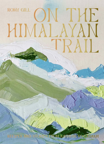 On the Himalayan Trail: Recipes and Stories from Kashmir to Ladakh by Romy Gill