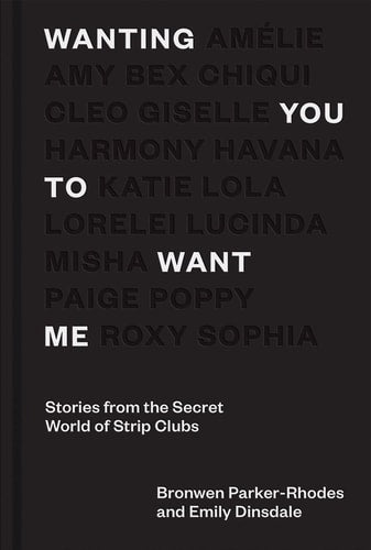 Wanting You to Want Me: Stories from Secret World of Strip Clubs by Emily Dinslade, Bronwen Parker-Rhodes