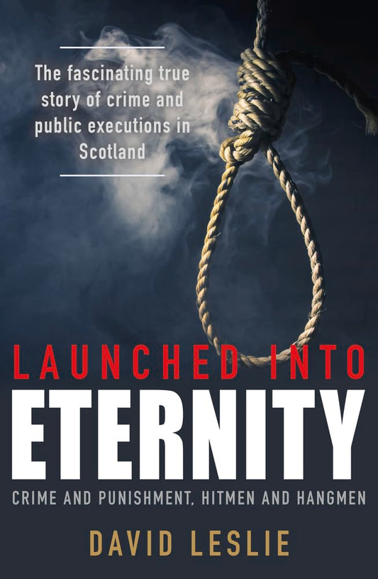 Launched into Eternity: Public Executions in Scotland by David Leslie