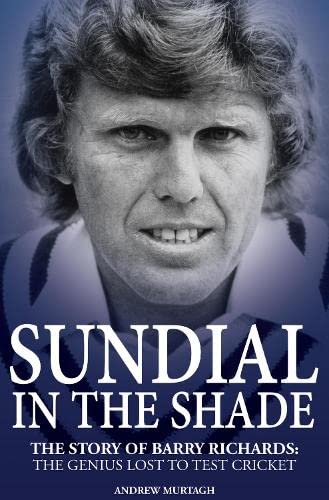 Sundial in the Shade: The Story of Barry Richards: the Genius Lost to Test Cricket by Andrew Murtagh