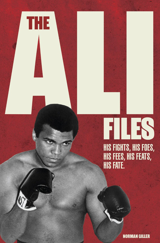 The Ali Files: His Fights, His Foes, His Fees, His Feats, His Fate by Norman Giller