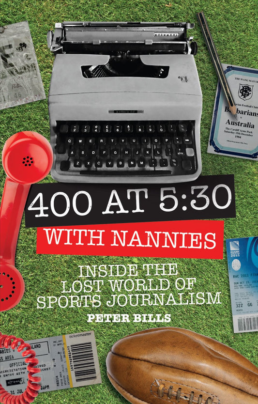 Four Hundred Words at Five-Thirty with 'Nannies': Inside the Lost World of Sports Journalism by Peter Bills