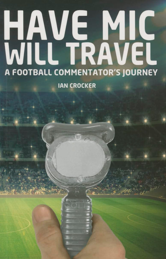 Have Mic Will Travel: A Football Commentator's Journey by Ian Crocker