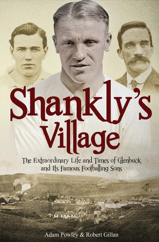 The Football Village: The Extraordinary Life and Times of Glenbuck and its Famous Sons by Robert Gillan, Adam Powley
