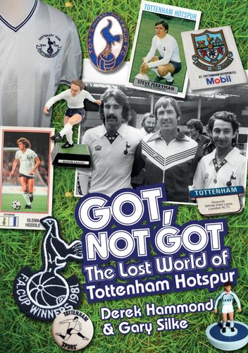 Got, Not Got: Spurs: The Lost World of Tottenham Hotspur by Derek Hammond, Gary Silke