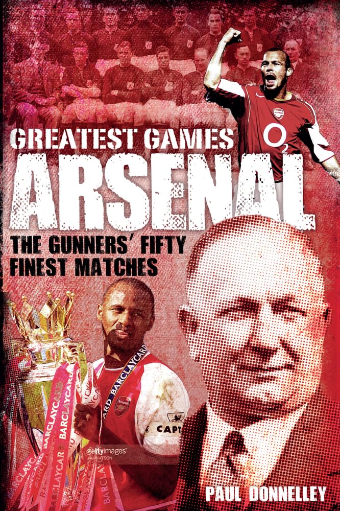 Arsenal: The Gunners' Fifty Finest Matches (Greatest Games) by Paul Donnelley