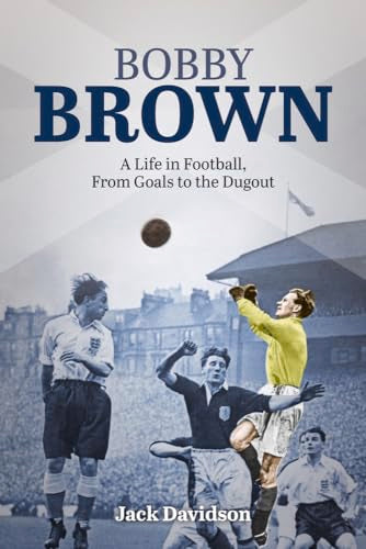 Bobby Brown: A Life in Football, From Goals to the Dugout by Jack Davidson