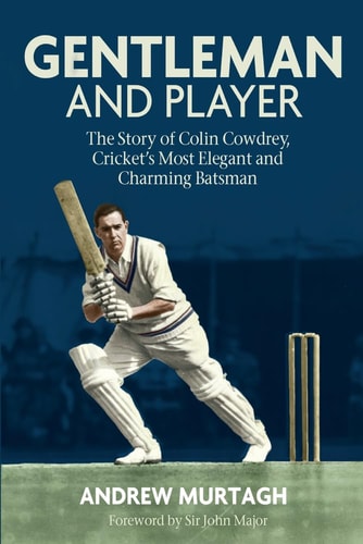 Gentleman & Player: The Story of Colin Cowdrey, Cricket's Most Elegant and Charming Batsman by Andrew Murtagh