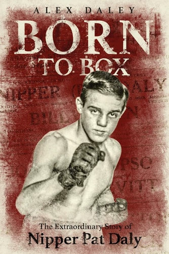 Born to Box: The Extraordinary Story of Nipper Pat Daly by Alex Daley