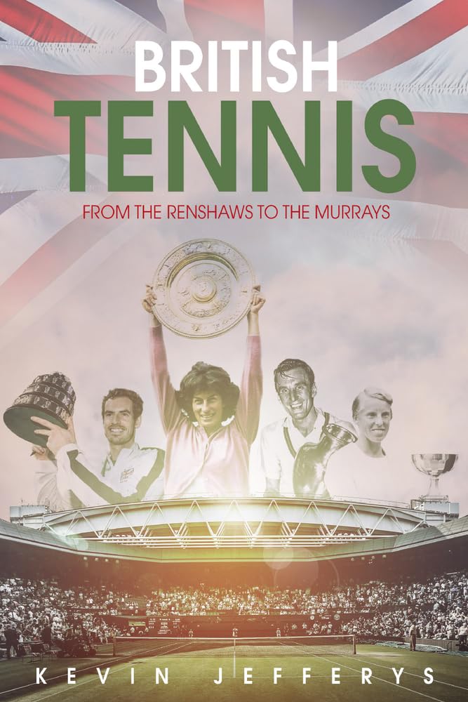 British Tennis: From the Renshaws to the Murrays by Kevin Stirling Jefferys