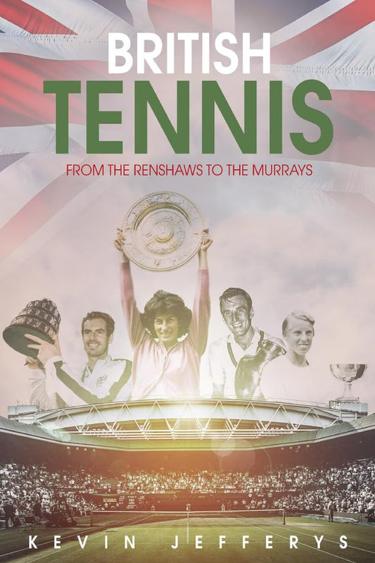 British Tennis: From the Renshaws to the Murrays by Kevin Stirling Jefferys