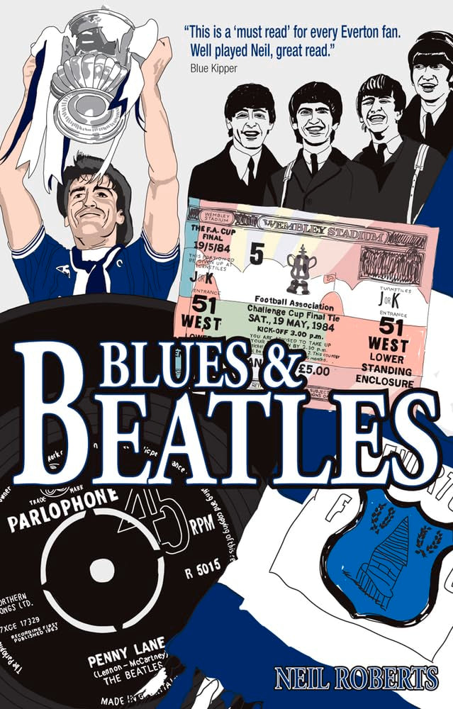 Blues and Beatles: Football, Family and the Fab Four - the Life of an Everton Supporter by Neil Roberts