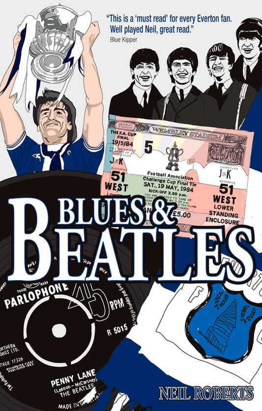 Blues and Beatles: Football, Family and the Fab Four - the Life of an Everton Supporter by Neil Roberts