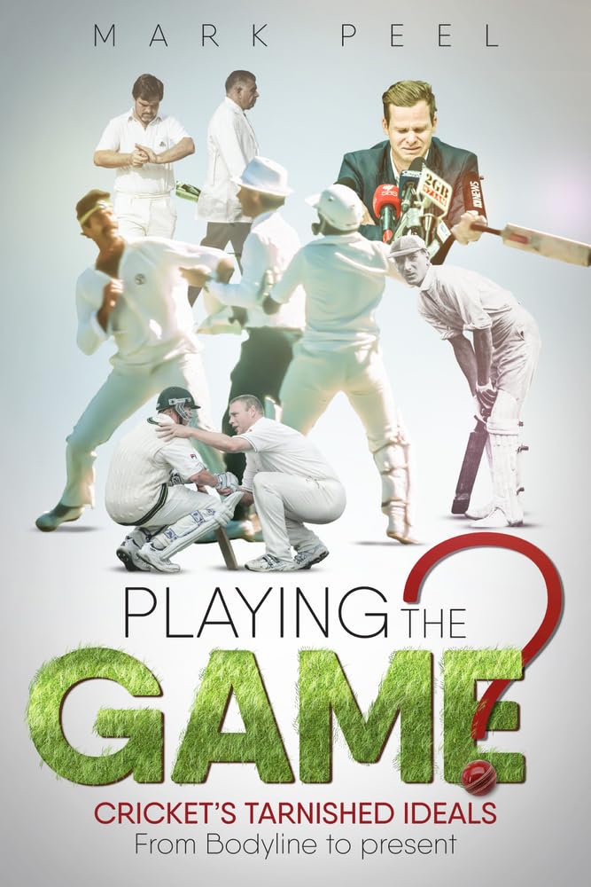 Playing the Game?: Cricket's Tarnished Ideals from Bodyline to the Present by Mark Peel