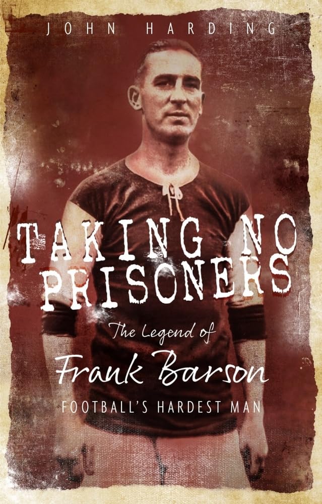 Taking No Prisoners: The Story of Frank Barson, Football's First Hardman by John Harding