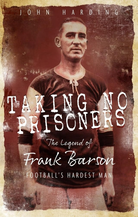 Taking No Prisoners: The Story of Frank Barson, Football's First Hardman by John Harding