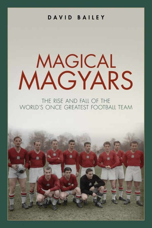Magical Maygars: The Rise and Fall of the World's Once Greatest Football Team by David Bailey