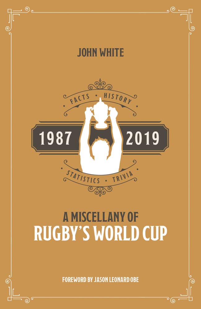 A Rugby World Cup Miscellany: Facts, History, Statistics and Trivia 1987-2019 by John White