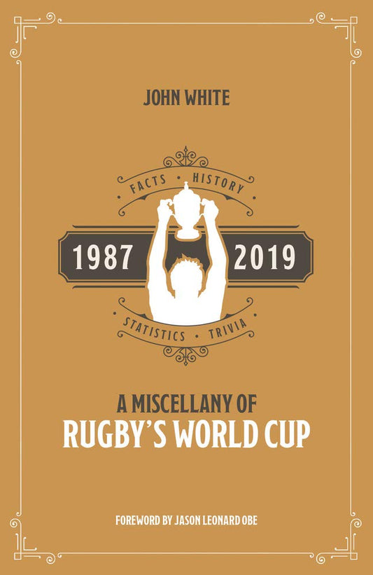 A Rugby World Cup Miscellany: Facts, History, Statistics and Trivia 1987-2019 by John White