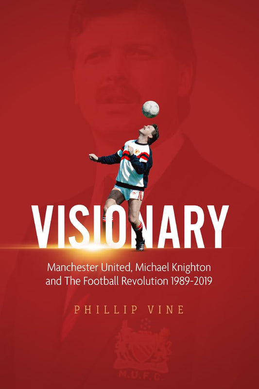 Visionary: Manchester United, Michael Knighton and the Football Revolution 1989 - 2019 by Phillip Vine