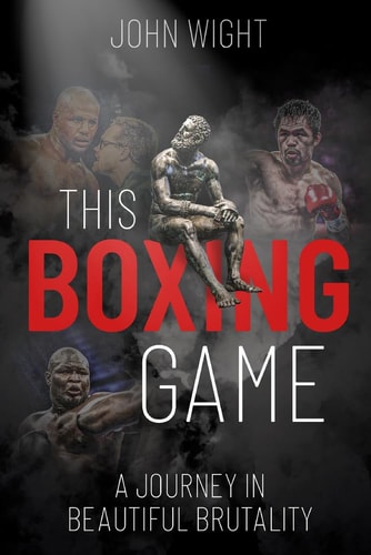 This Boxing Game: A Study in Beautiful Brutality by John Wight