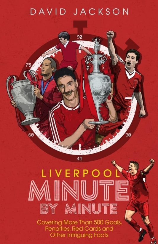 Liverpool Minute by Minute: Covering More Than 500 Goals, Penalties, Red Cards and Other Intriguing Facts by David Jackson