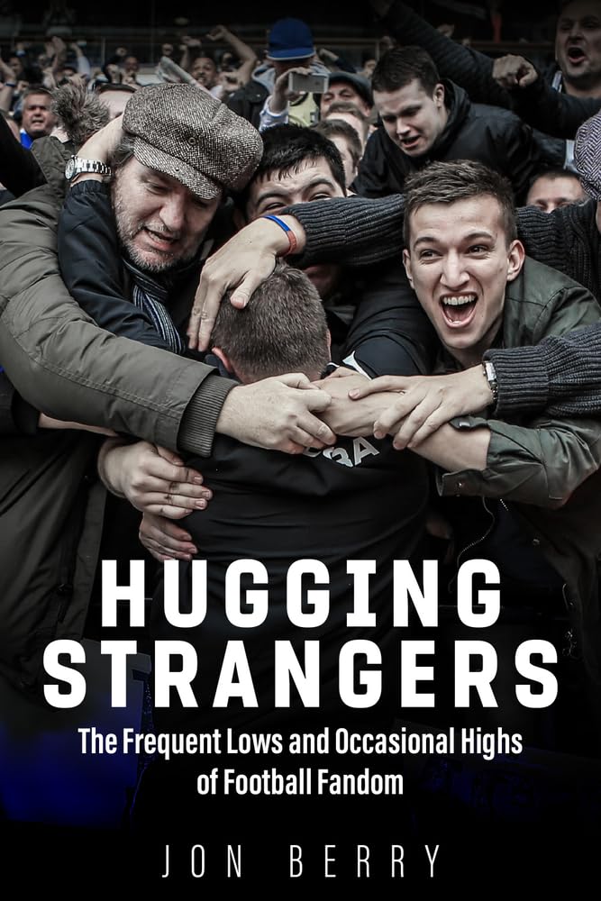 Hugging Strangers: The Frequent Lows and Occasional Highs of Football Fandom by Jon Berry