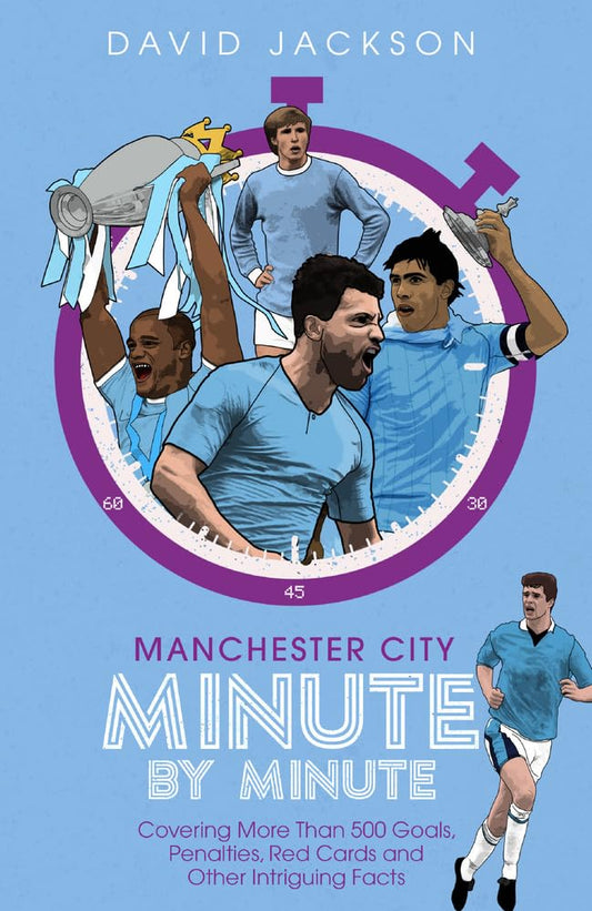 Manchester City Minute By Minute: Covering More Than 500 Goals, Penalties, Red Cards and Other Intriguing Facts by David Jackson