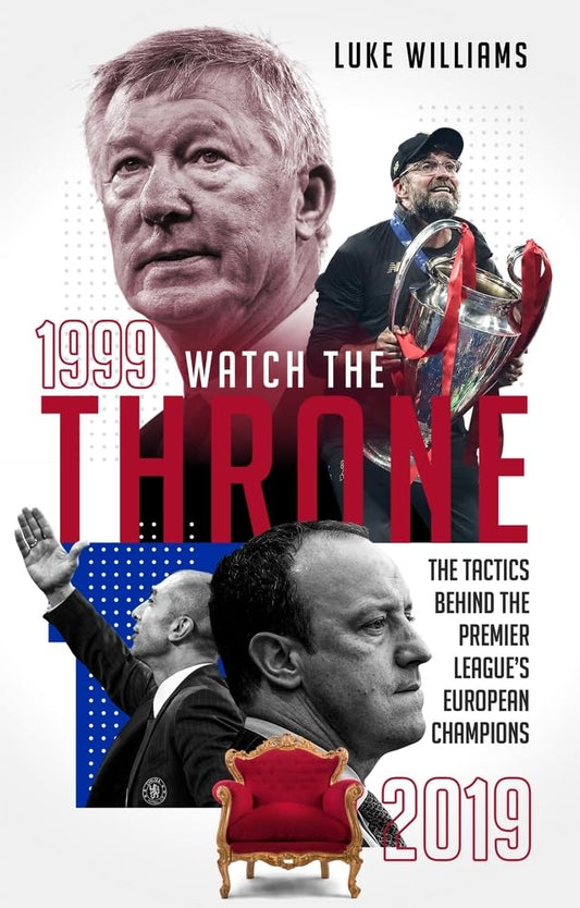 Watch the Throne: The Tactics Behind the Premier League's European Champions, 1999-2019 by Luke Williams