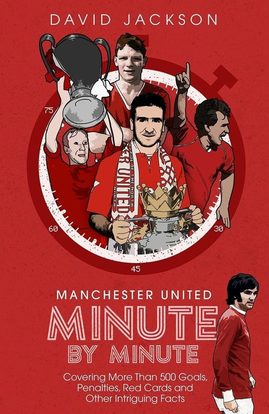 Manchester United Minute By Minute: Covering More Than 500 Goals, Penalties, Red Cards and Other Intriguing Facts by David Jackson
