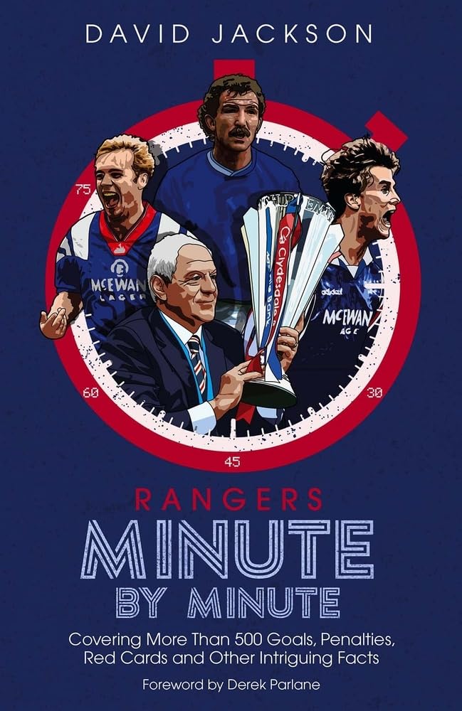 Rangers Minute By Minute: Covering More Than 500 Goals, Penalties, Red Cards and Other Intriguing Facts by David Jackson