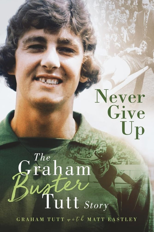 Never Give Up: The Graham 'Buster' Tutt Story by Graham Tutt
