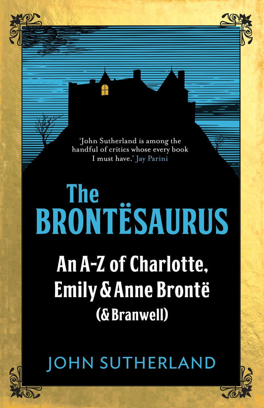 The Brontësaurus: An A-Z of Charlotte, Emily and Anne Brontë (and Branwell) by John Sutherland