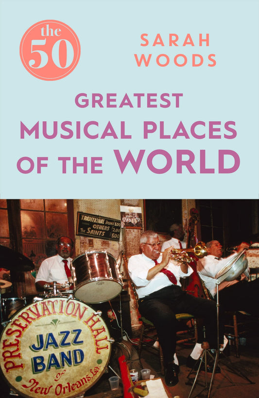 The 50 Greatest Musical Places of the World by Sarah Woods