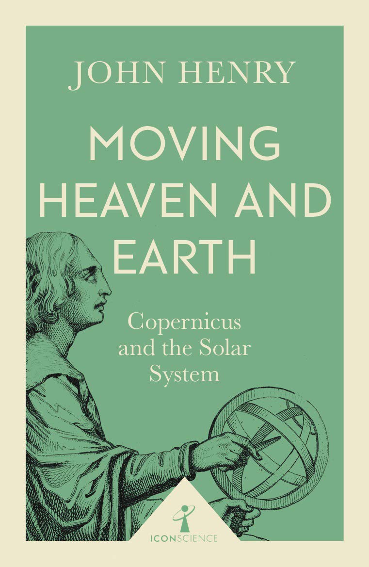 Moving Heaven and Earth: Copernicus and the Solar System (Icon Science) by John Henry
