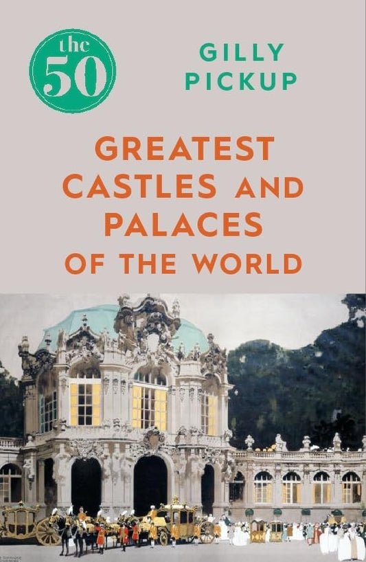 The 50 Greatest Castles and Palaces of the World by Gilly Pickup
