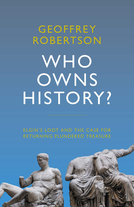 Who Owns History?: Elgin's Loot and the Case for Returning Plundered Treasure by Geoffrey Robertson QC