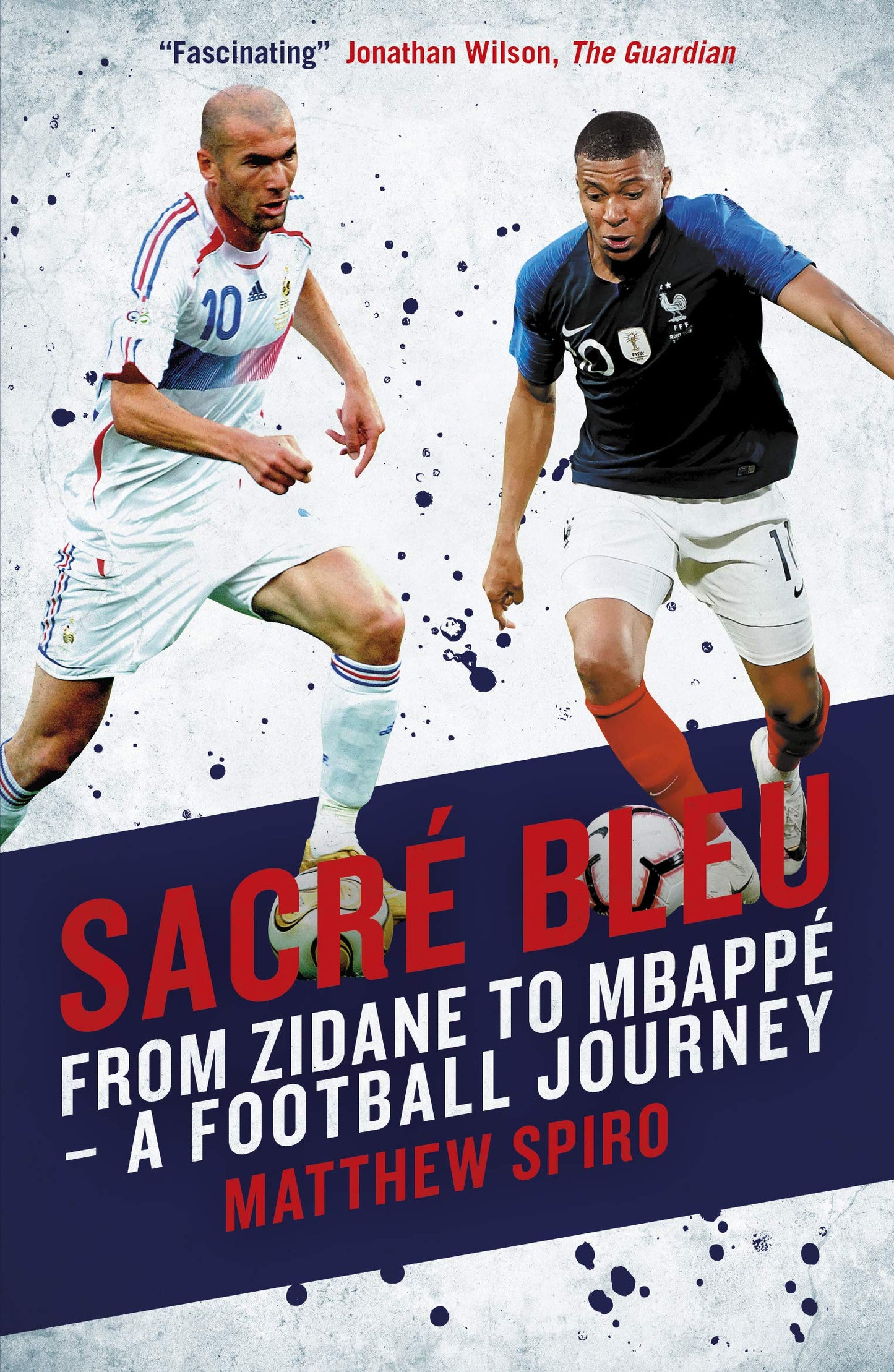 Sacré Bleu: From Zidane to Mbappé A football journey: From Zidane to Mbappe - A football journey by Matthew Spiro