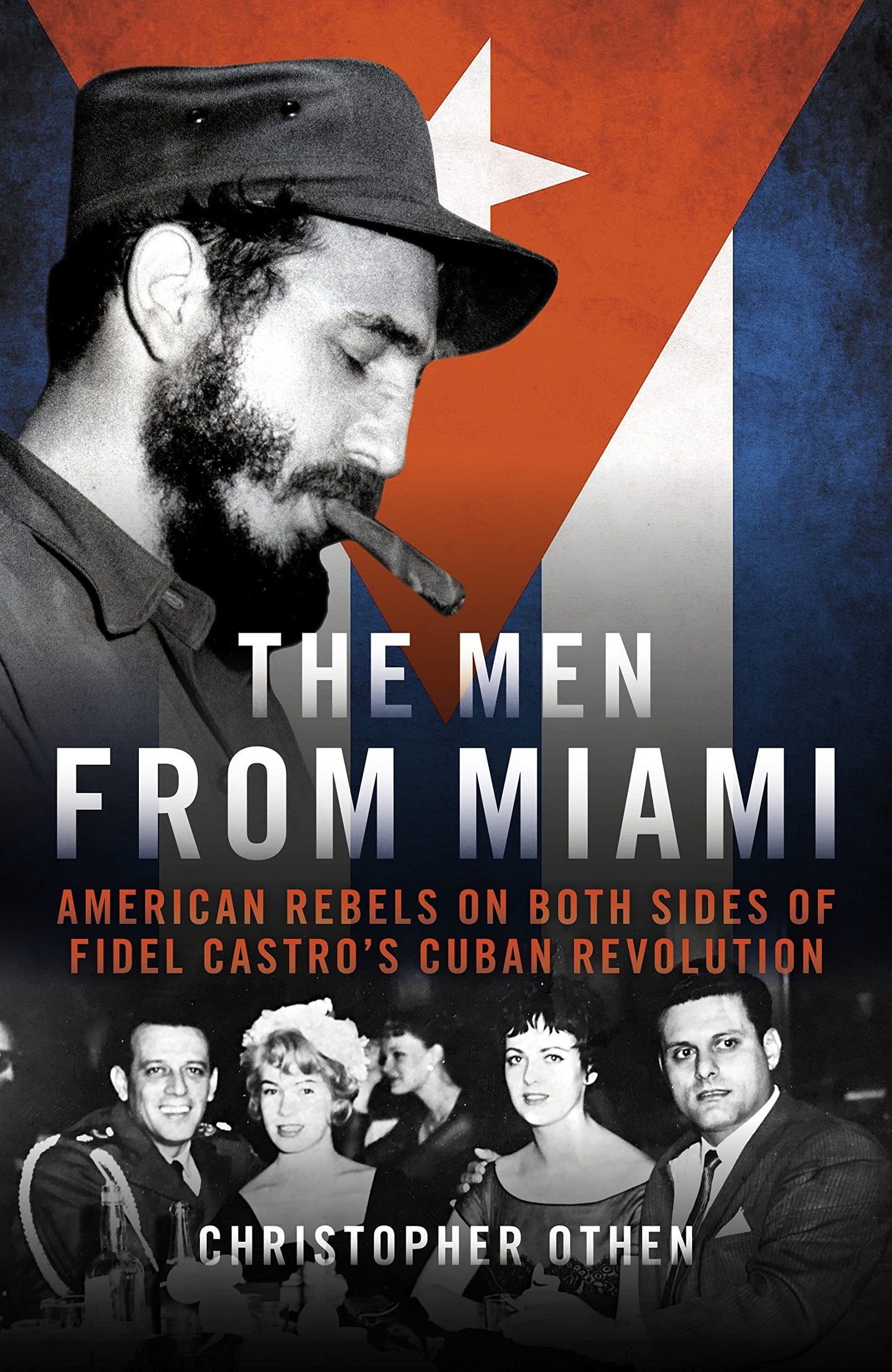 The Men From Miami: American Rebels and Patriots on Both Sides of Fidel Castro's Cuban Revolution by Christopher Othen