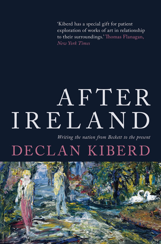 After Ireland: Writing the Nation from Beckett to the Present by Declan Kiberd