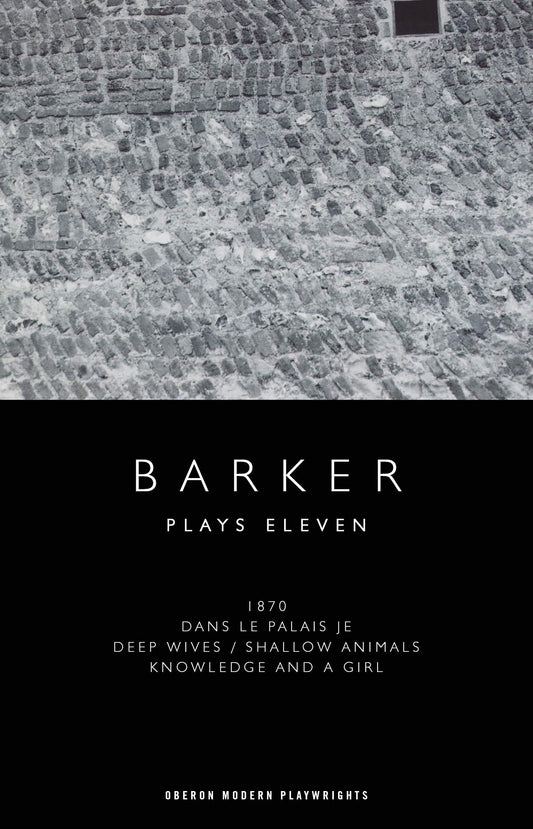 Howard Barker: Plays Eleven: 1870; Dans le Palais Je; Deep Wives / Shallow Animals; Knowledge and a Girl (Oberon Modern Playwrights) by Howard Barker