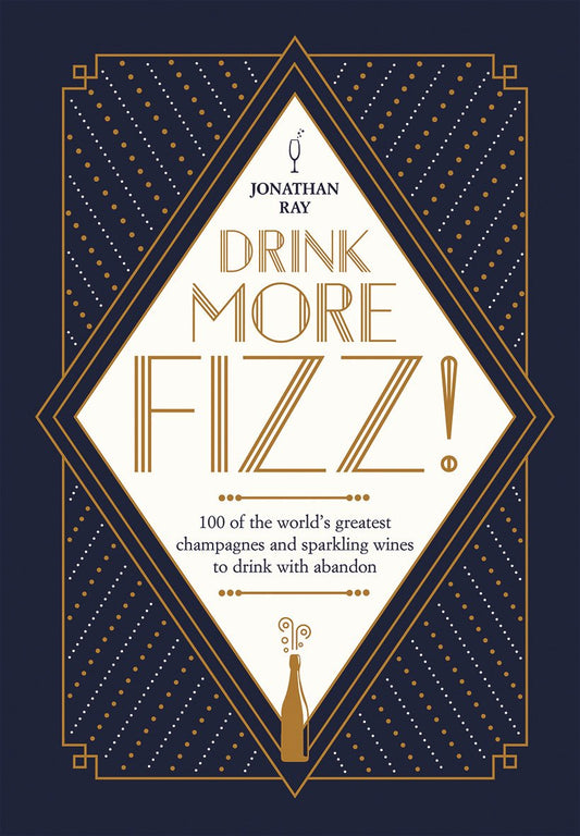 Drink More Fizz: 100 of the World's Greatest Champagnes and Sparkling Wines to Drink with Abandon by Jonathan Ray