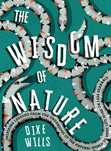 Wisdom of Nature: Inspiring Lessons From the Underdogs of the Natural World to Make Life More or Less Bearable by Dixe Wills
