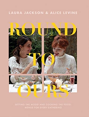 Round to Ours: Setting the mood and cooking the food: menus for every gathering by Alice Levine, Laura Jackson
