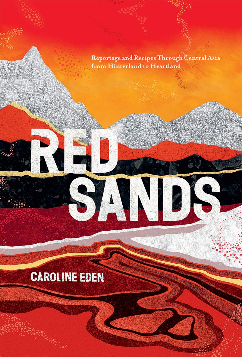 Red Sands: Reportage and Recipes through Central Asia, from Hinterland to Heartland by Caroline Eden
