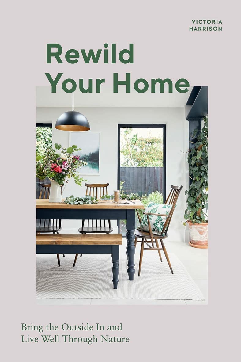 Rewild Your Home: Bring the Outside In and Living Well Through Nature by Victoria Harrison