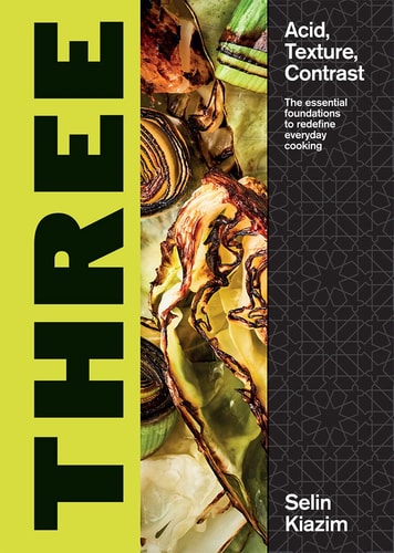 Three: Acid, Texture, Contrast - The Essential Foundations to Redefine Everyday Cooking by Selin Kiazim