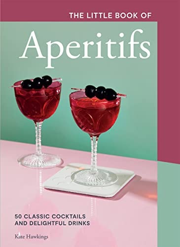 The Little Book of Aperitifs: 50 Classic Cocktails and Delightful Drinks by Kate Hawkings