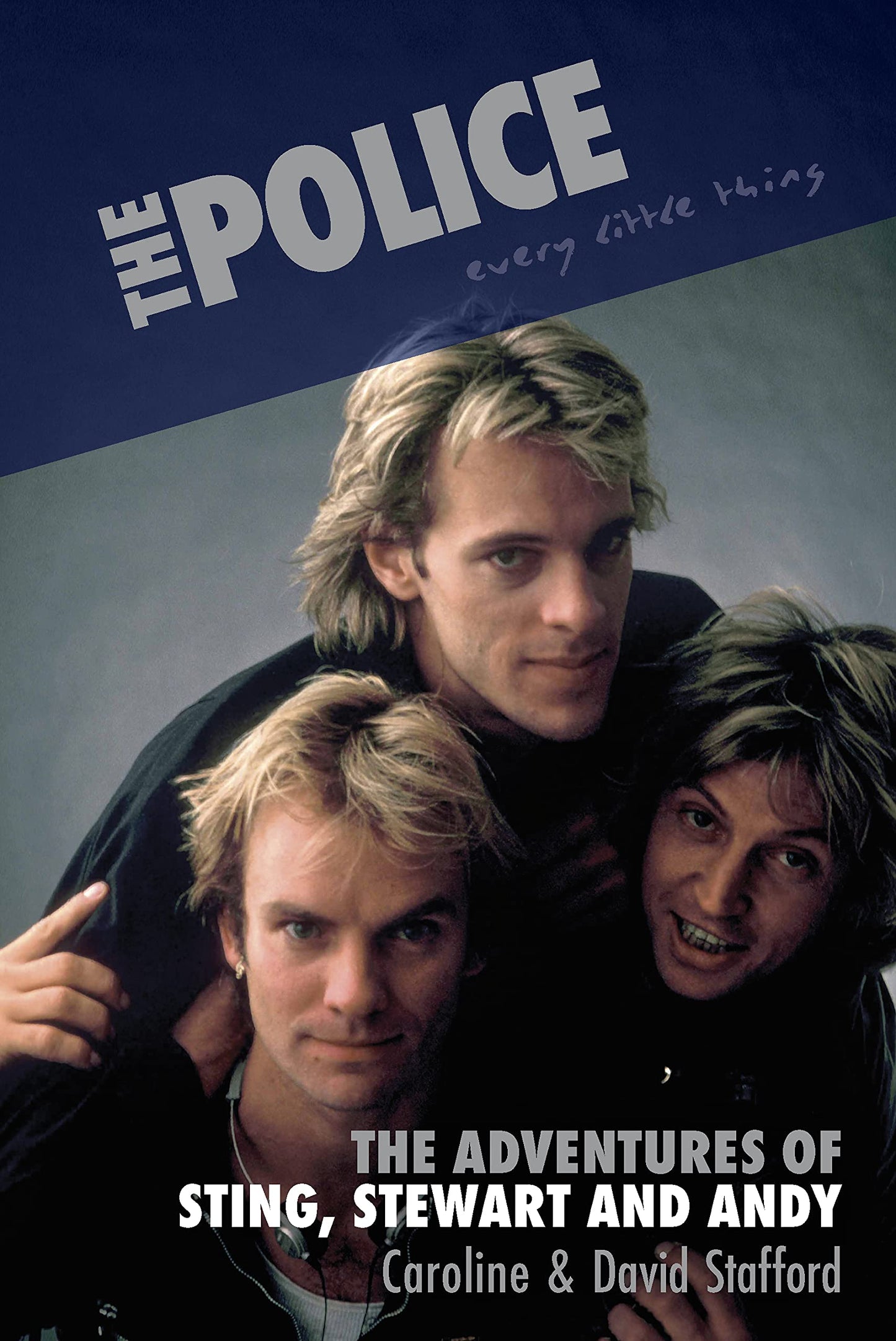The Police: Every Little Thing: The Adventures of Sting, Stewart and Andy by Caroline Stafford, David Stafford
