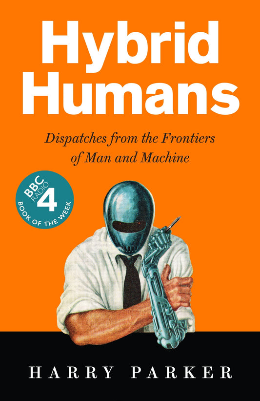 Hybrid Humans: Dispatches from the Frontiers of Man and Machine by Harry Parker